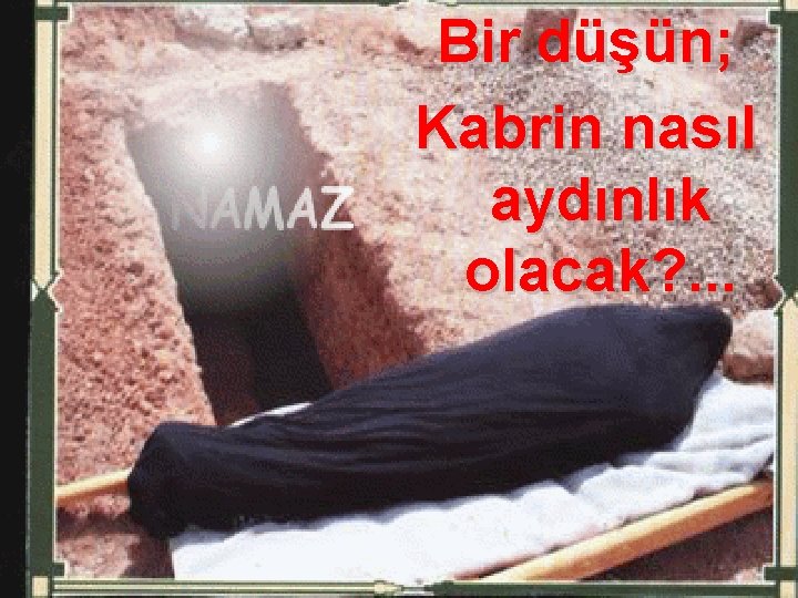 Bir düşün; Kabrin nasıl aydınlık olacak? . . . 