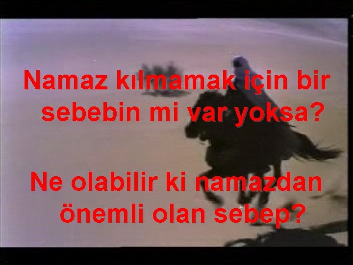 Namaz kılmamak için bir sebebin mi var yoksa? Ne olabilir ki namazdan önemli olan