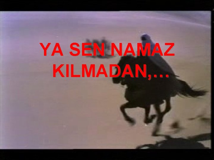 YA SEN NAMAZ KILMADAN, … 