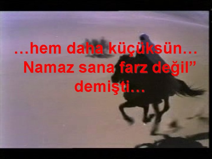 …hem daha küçüksün… Namaz sana farz değil” demişti… 