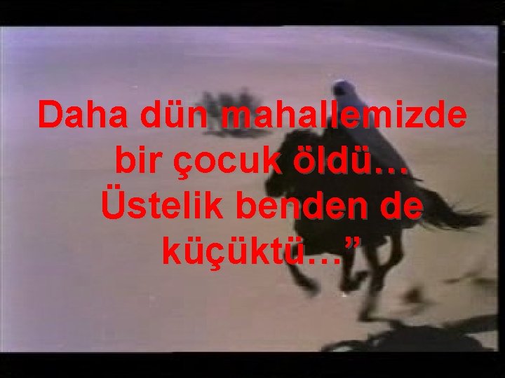 Daha dün mahallemizde bir çocuk öldü… Üstelik benden de küçüktü…” 