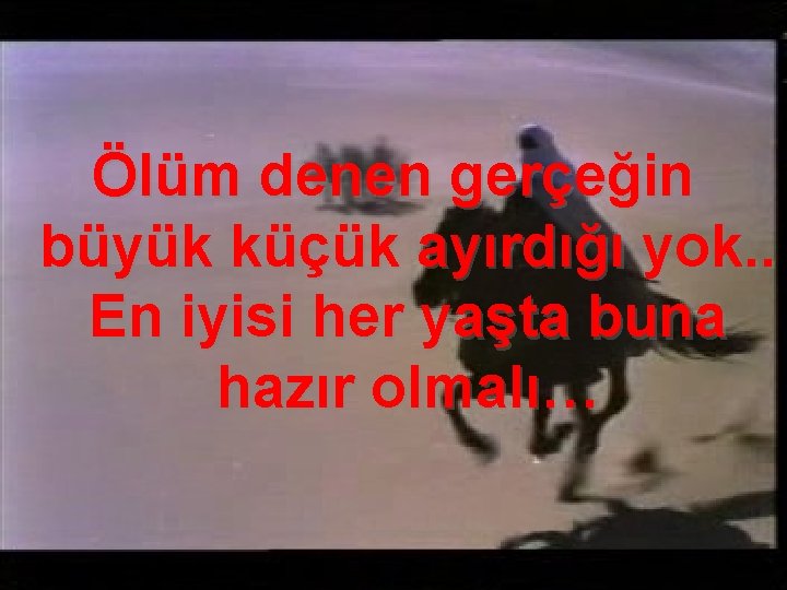 Ölüm denen gerçeğin büyük küçük ayırdığı yok. . En iyisi her yaşta buna hazır