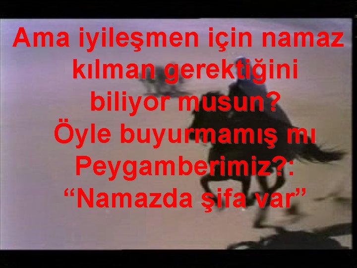 Ama iyileşmen için namaz kılman gerektiğini biliyor musun? Öyle buyurmamış mı Peygamberimiz? : “Namazda