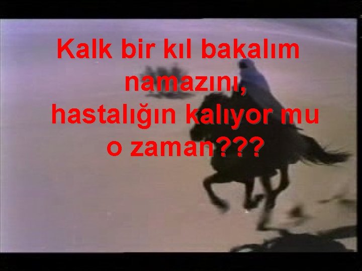 Kalk bir kıl bakalım namazını, hastalığın kalıyor mu o zaman? ? ? 