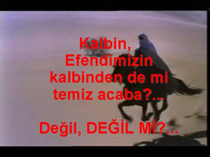 Kalbin, Efendimizin kalbinden de mi temiz acaba? . . . Değil, DEĞİL Mİ? .