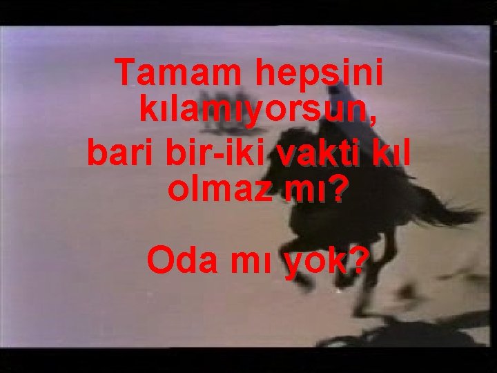 Tamam hepsini kılamıyorsun, bari bir-iki vakti kıl olmaz mı? Oda mı yok? 