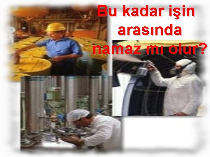 Bu kadar işin arasında namaz mı olur? 