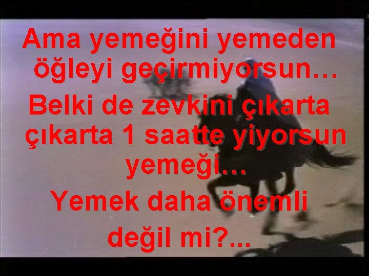 Ama yemeğini yemeden öğleyi geçirmiyorsun… Belki de zevkini çıkarta 1 saatte yiyorsun yemeği… Yemek