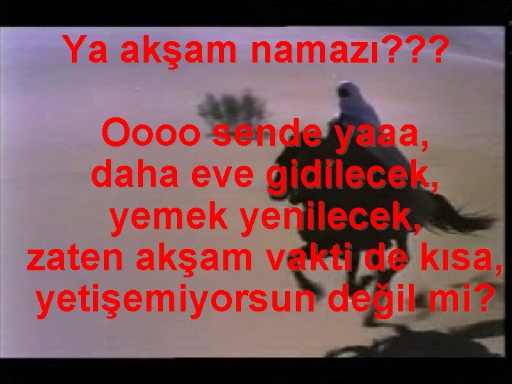 Ya akşam namazı? ? ? Oooo sende yaaa, daha eve gidilecek, yemek yenilecek, zaten