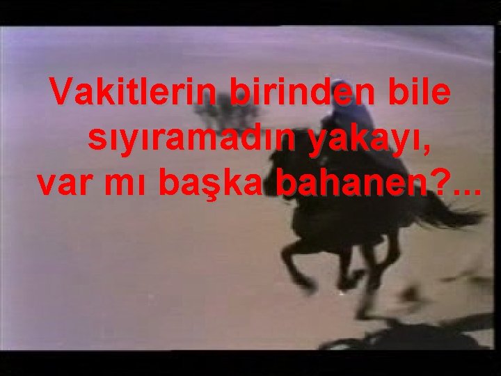 Vakitlerin birinden bile sıyıramadın yakayı, var mı başka bahanen? . . . 