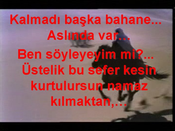 Kalmadı başka bahane. . . Aslında var… Ben söyleyeyim mi? . . . Üstelik