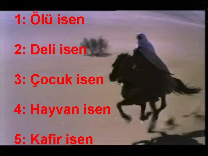 1: Ölü isen 2: Deli isen 3: Çocuk isen 4: Hayvan isen 5: Kafir