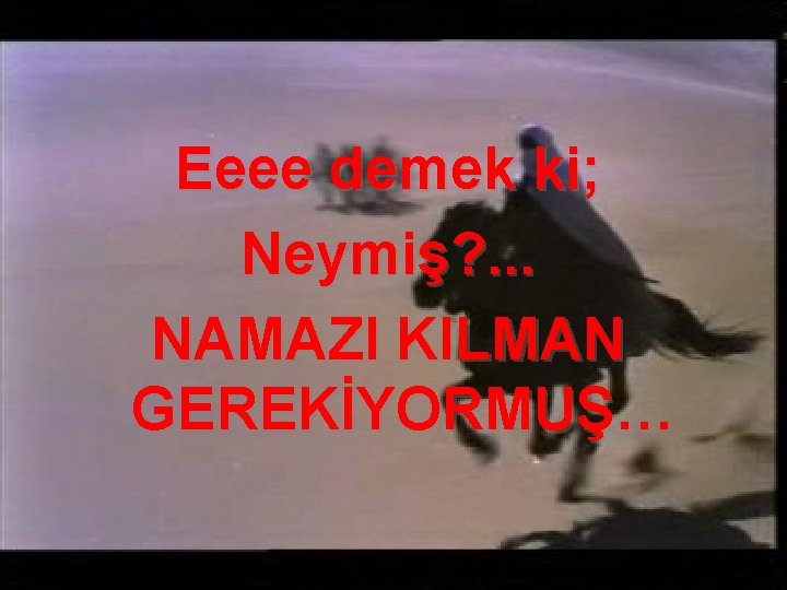 Eeee demek ki; Neymiş? . . . NAMAZI KILMAN GEREKİYORMUŞ… 