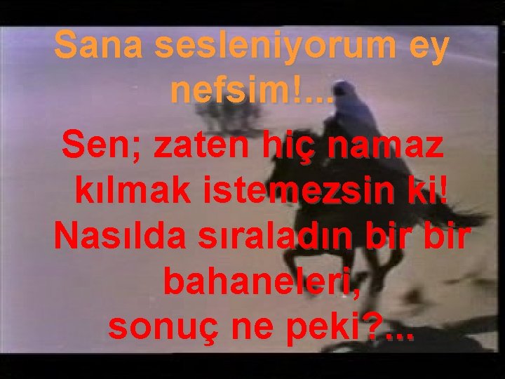 Sana sesleniyorum ey nefsim!. . . Sen; zaten hiç namaz kılmak istemezsin ki! Nasılda