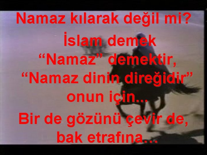 Namaz kılarak değil mi? İslam demek “Namaz” demektir, “Namaz dinin direğidir” onun için. .