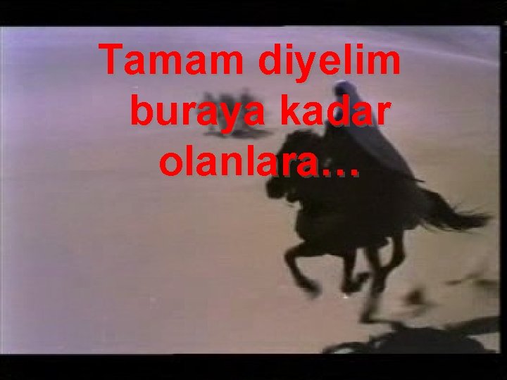 Tamam diyelim buraya kadar olanlara… 