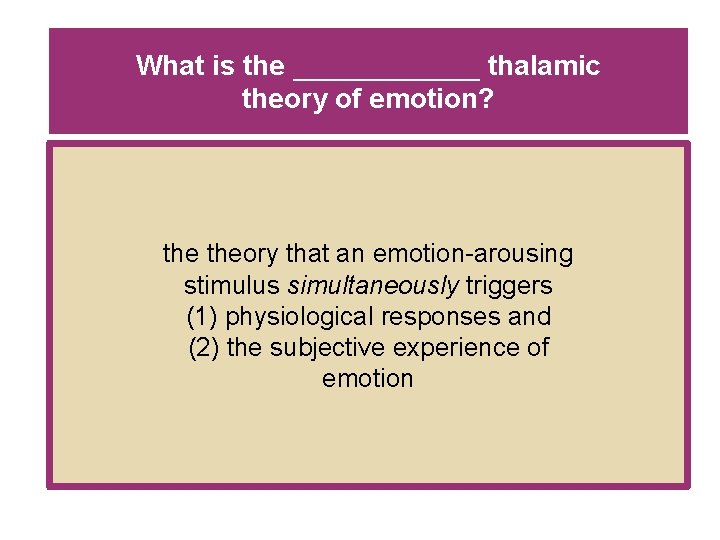 What is the ______ thalamic theory of emotion? theory that an emotion-arousing stimulus simultaneously