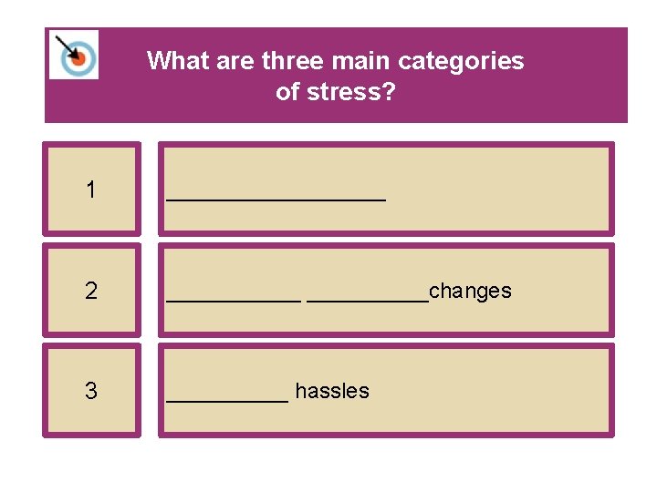 What are three main categories of stress? 1 _________ 2 ______changes 3 _____ hassles