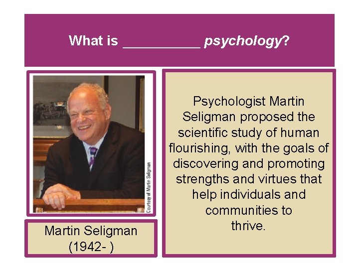 What is _____ psychology? Martin Seligman (1942 - ) Psychologist Martin Seligman proposed the