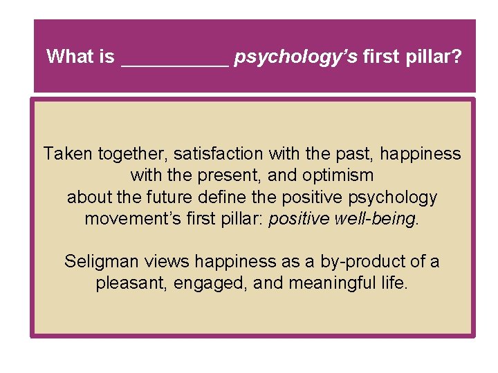 What is _____ psychology’s first pillar? Taken together, satisfaction with the past, happiness with