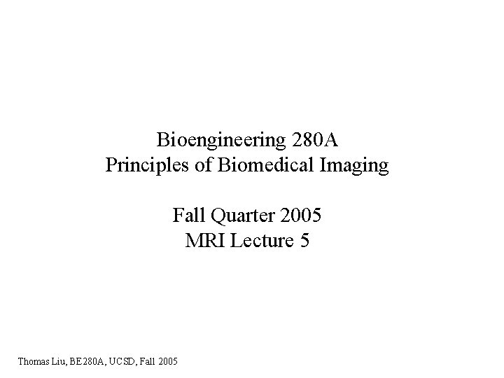Bioengineering 280 A Principles of Biomedical Imaging Fall Quarter 2005 MRI Lecture 5 Thomas