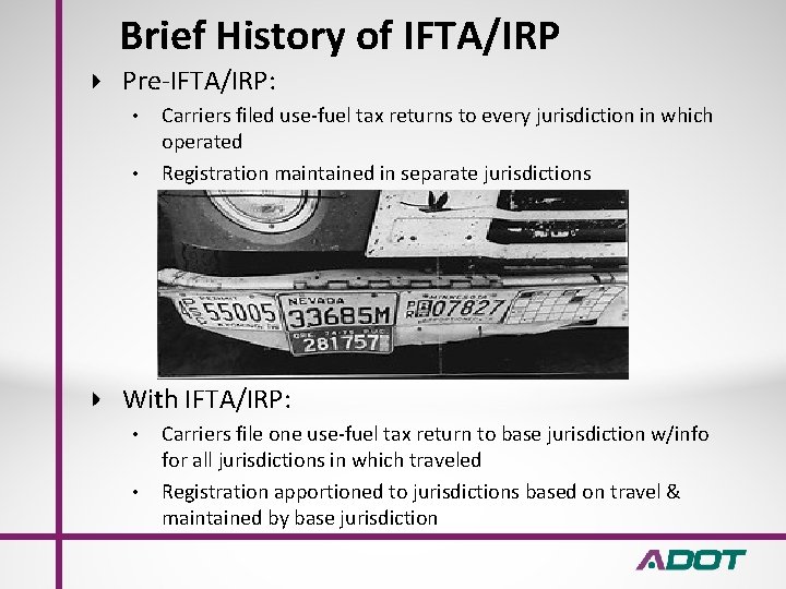 Brief History of IFTA/IRP Pre-IFTA/IRP: • • Carriers filed use-fuel tax returns to every