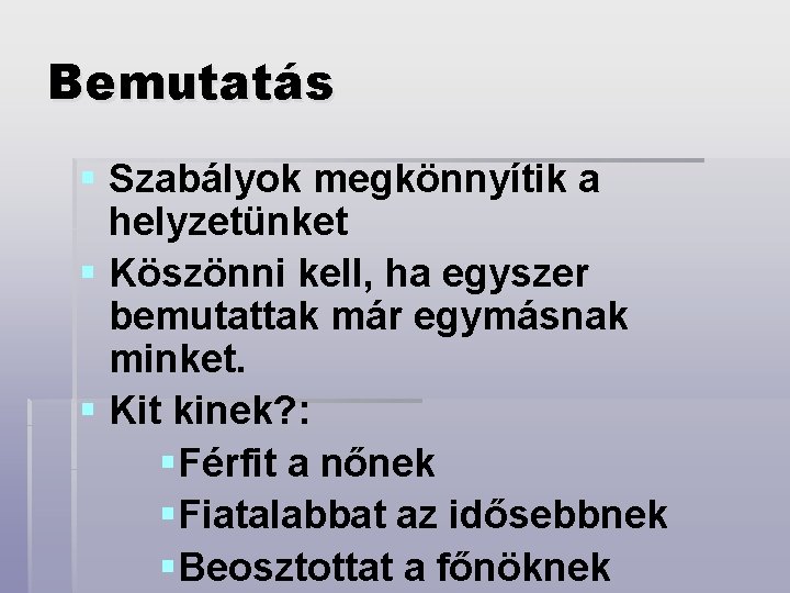 Bemutatás § Szabályok megkönnyítik a helyzetünket § Köszönni kell, ha egyszer bemutattak már egymásnak