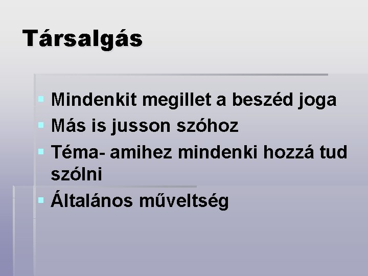 Társalgás § Mindenkit megillet a beszéd joga § Más is jusson szóhoz § Téma-