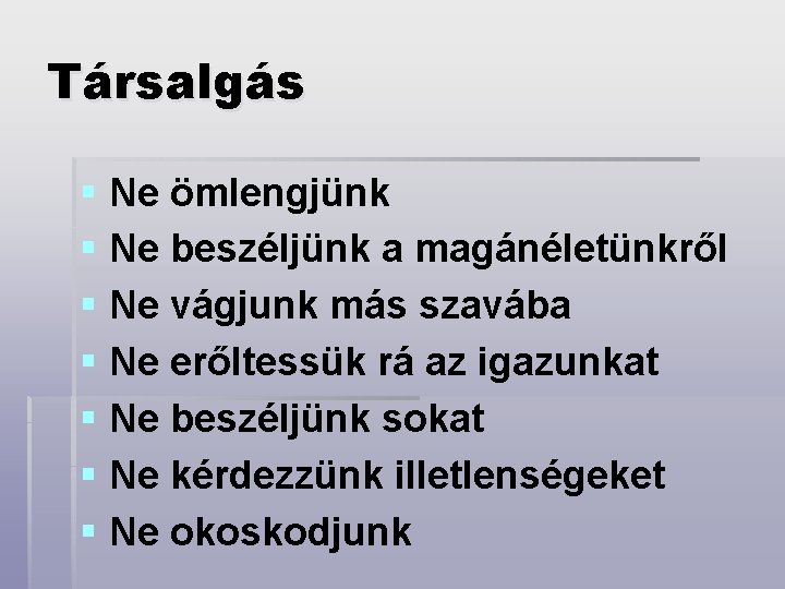 Társalgás § Ne ömlengjünk § Ne beszéljünk a magánéletünkről § Ne vágjunk más szavába