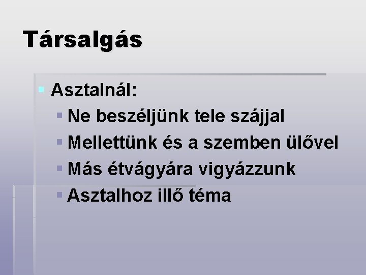 Társalgás § Asztalnál: § Ne beszéljünk tele szájjal § Mellettünk és a szemben ülővel