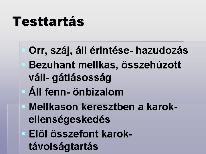 Testtartás § Orr, száj, áll érintése- hazudozás § Bezuhant mellkas, összehúzott váll- gátlásosság §