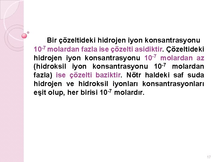 Bir çözeltideki hidrojen iyon konsantrasyonu 10 -7 molardan fazla ise çözelti asidiktir. Çözeltideki hidrojen