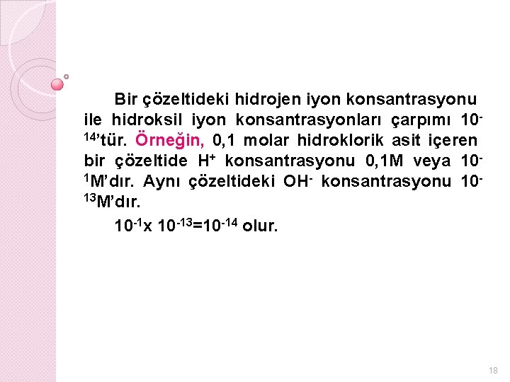 Bir çözeltideki hidrojen iyon konsantrasyonu ile hidroksil iyon konsantrasyonları çarpımı 1014’tür. Örneğin, 0, 1