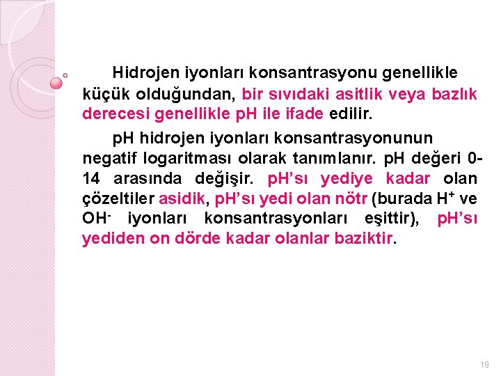 Hidrojen iyonları konsantrasyonu genellikle küçük olduğundan, bir sıvıdaki asitlik veya bazlık derecesi genellikle p.