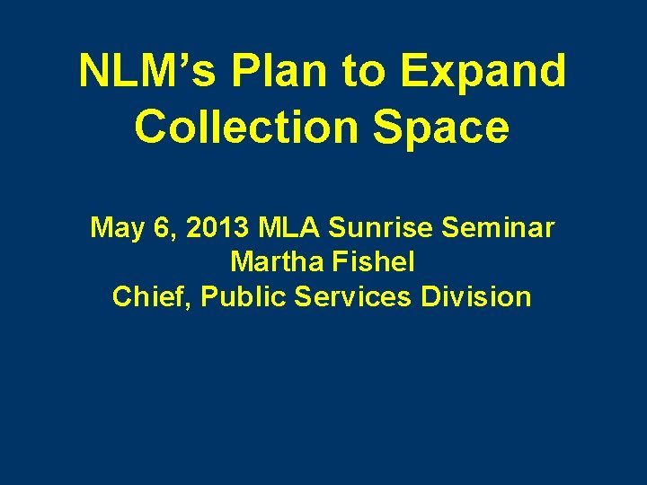 NLM’s Plan to Expand Collection Space May 6, 2013 MLA Sunrise Seminar Martha Fishel