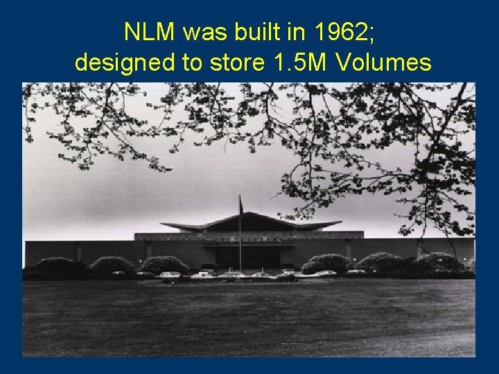 NLM was built in 1962; designed to store 1. 5 M Volumes 