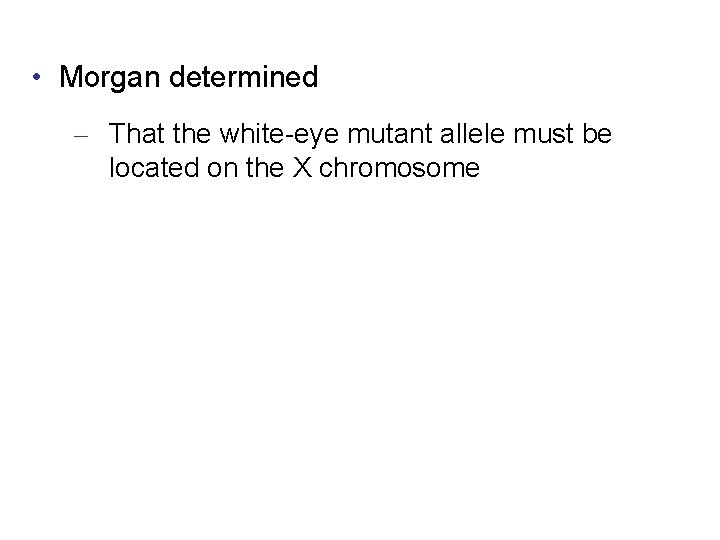  • Morgan determined – That the white-eye mutant allele must be located on