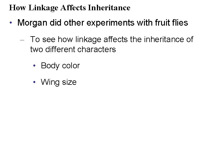 How Linkage Affects Inheritance • Morgan did other experiments with fruit flies – To