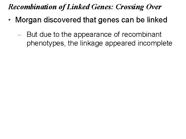 Recombination of Linked Genes: Crossing Over • Morgan discovered that genes can be linked