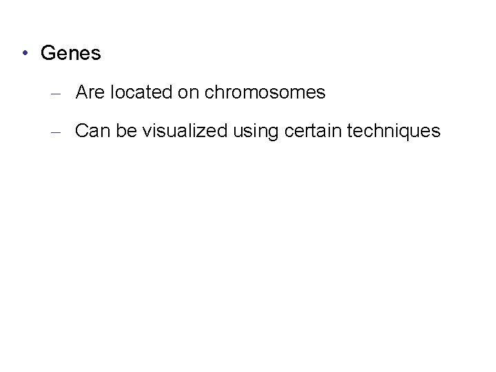  • Genes – Are located on chromosomes – Can be visualized using certain