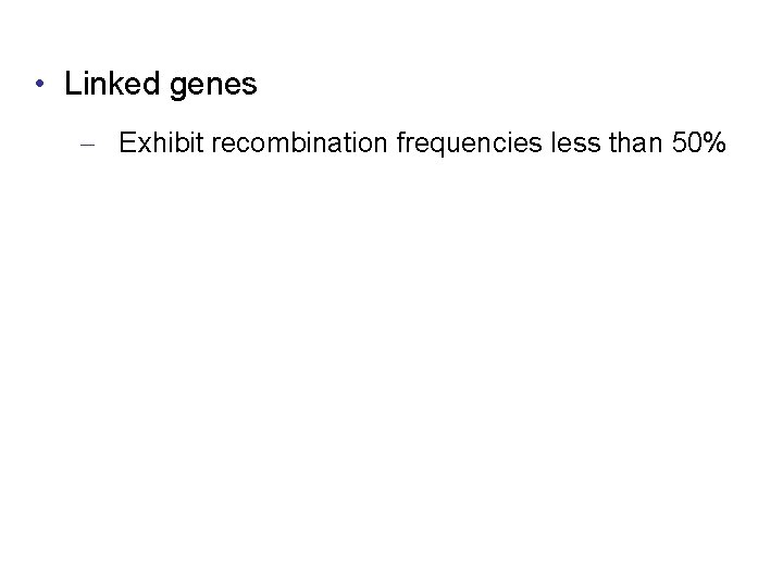  • Linked genes – Exhibit recombination frequencies less than 50% 