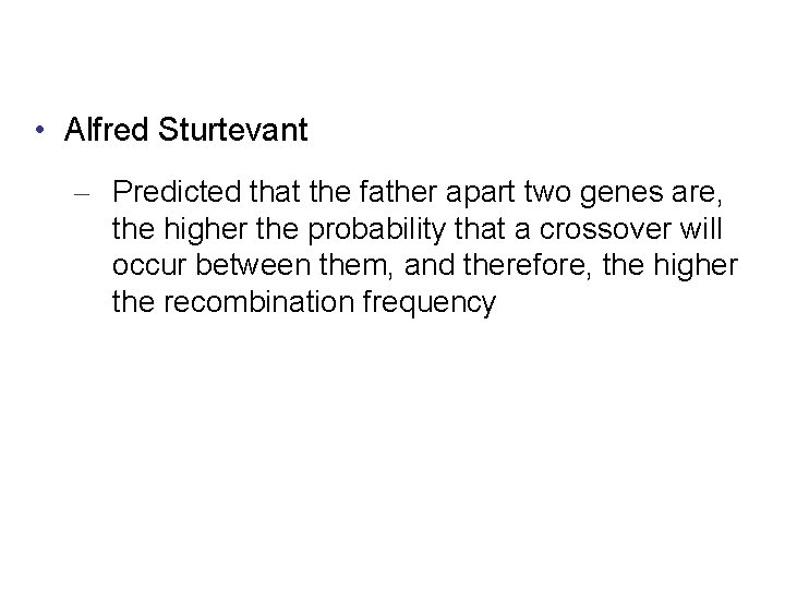  • Alfred Sturtevant – Predicted that the father apart two genes are, the