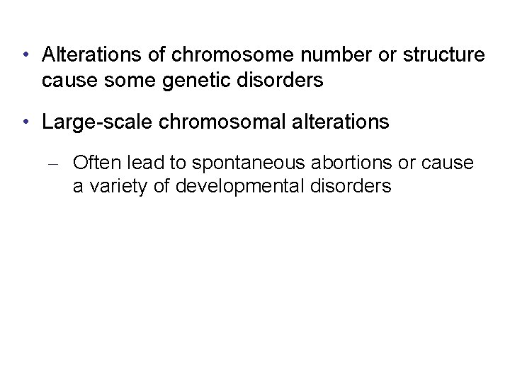  • Alterations of chromosome number or structure cause some genetic disorders • Large-scale