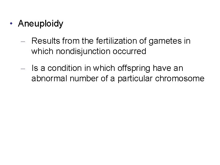  • Aneuploidy – Results from the fertilization of gametes in which nondisjunction occurred