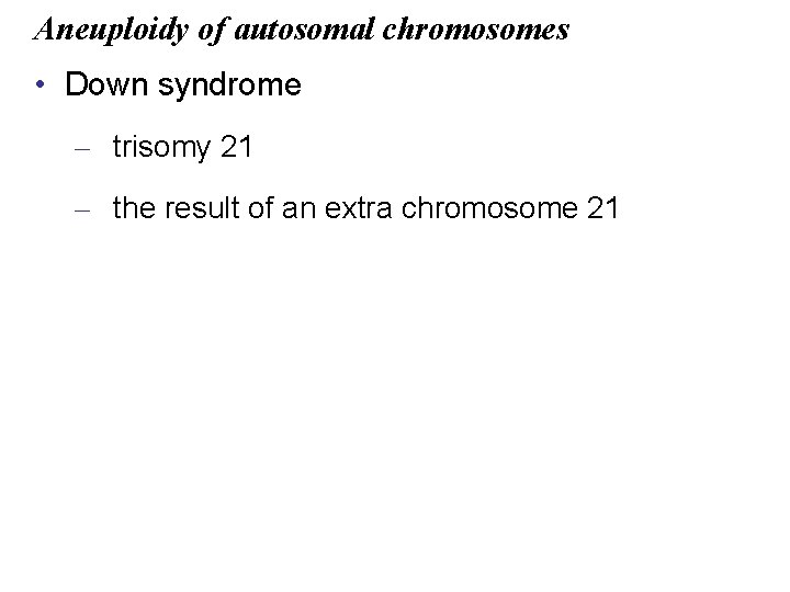Aneuploidy of autosomal chromosomes • Down syndrome – trisomy 21 – the result of
