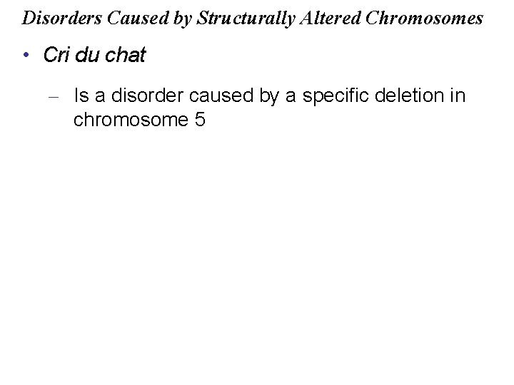 Disorders Caused by Structurally Altered Chromosomes • Cri du chat – Is a disorder