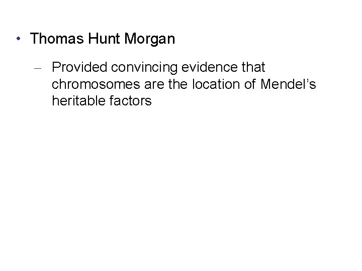  • Thomas Hunt Morgan – Provided convincing evidence that chromosomes are the location