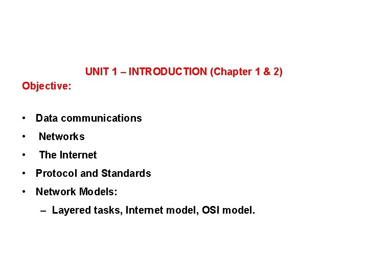 UNIT 1 – INTRODUCTION (Chapter 1 & 2) Objective: • Data communications • Networks