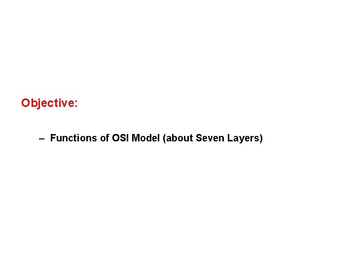 Objective: – Functions of OSI Model (about Seven Layers) 