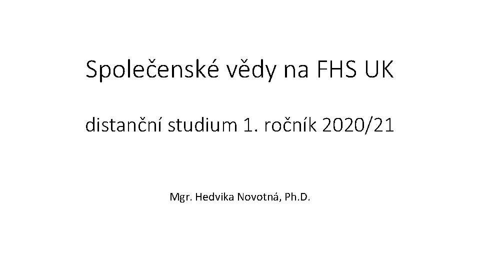 Společenské vědy na FHS UK distanční studium 1. ročník 2020/21 Mgr. Hedvika Novotná, Ph.